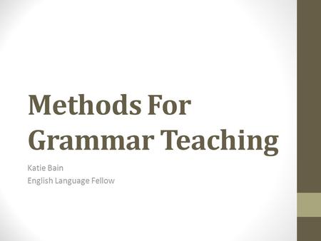 Methods For Grammar Teaching Katie Bain English Language Fellow.