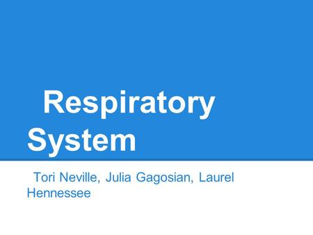 Respiratory System Tori Neville, Julia Gagosian, Laurel Hennessee.