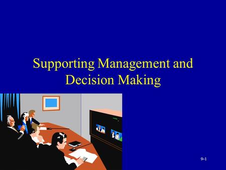 9-1 Supporting Management and Decision Making 9-2 The Managers and Decision Making The Manager’s job Manager decisions and computerized support Modeling.