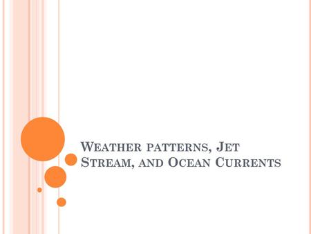 W EATHER PATTERNS, J ET S TREAM, AND O CEAN C URRENTS.