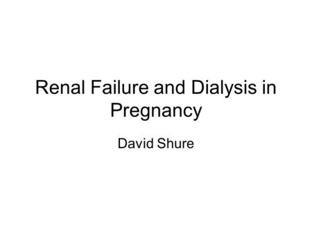 Renal Failure and Dialysis in Pregnancy David Shure.