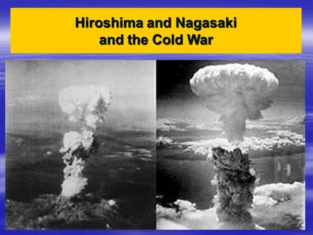 Hiroshima and Nagasaki and the Cold War. By summer 1945, the Allies had takenOKINAWA, last island last island Before main Japanese Japanese Home island.