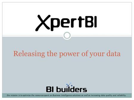 Releasing the power of your data Our mission is to optimize the resources spent on Business Intelligence solutions as well as increasing data quality and.