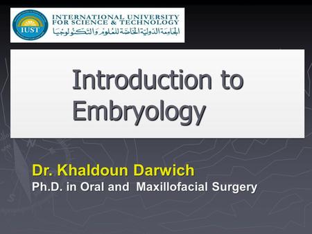 Introduction to Embryology Dr. Khaldoun Darwich Ph.D. in Oral and Maxillofacial Surgery.