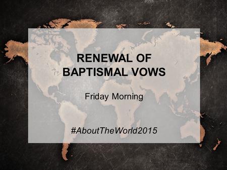 RENEWAL OF BAPTISMAL VOWS Friday Morning #AboutTheWorld2015.