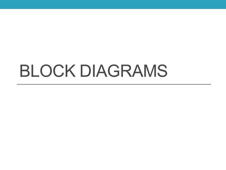 BLOCK DIAGRAMS. Block diagrams A way to show schematically the individual subsystems of a design with arrows to show the direction that signals flow through.