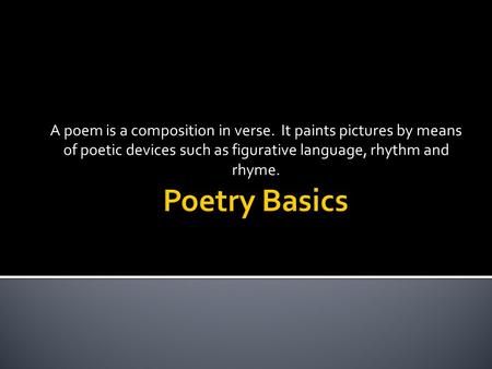 A poem is a composition in verse. It paints pictures by means of poetic devices such as figurative language, rhythm and rhyme.