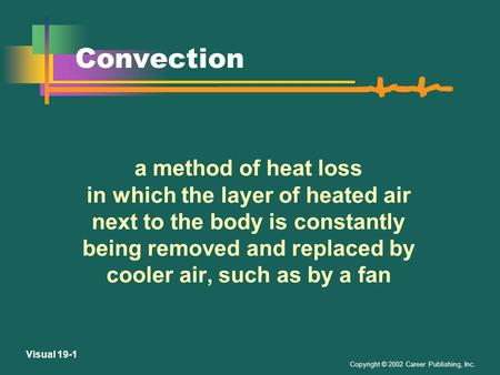 Copyright © 2002 Career Publishing, Inc. Visual 19-1 Convection a method of heat loss in which the layer of heated air next to the body is constantly.