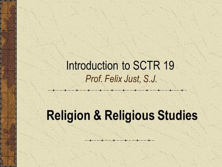 Introduction to SCTR 19 Prof. Felix Just, S.J. Religion & Religious Studies.