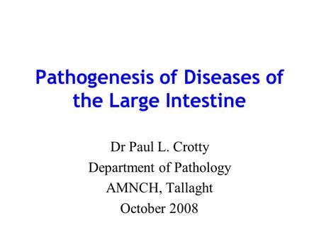 Pathogenesis of Diseases of the Large Intestine Dr Paul L. Crotty Department of Pathology AMNCH, Tallaght October 2008.