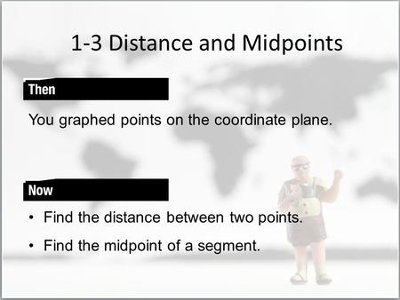 1-3 Distance and Midpoints You graphed points on the coordinate plane. Find the distance between two points. Find the midpoint of a segment.