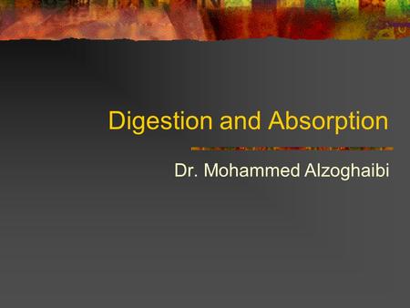 Digestion and Absorption Dr. Mohammed Alzoghaibi.