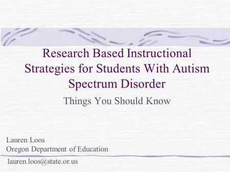 Research Based Instructional Strategies for Students With Autism Spectrum Disorder Things You Should Know Lauren Loos Oregon Department of Education