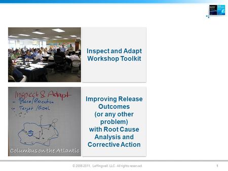 © 2008-2011, Leffingwell, LLC. All rights reserved. Inspect and Adapt Workshop Toolkit Improving Release Outcomes (or any other problem) with Root Cause.