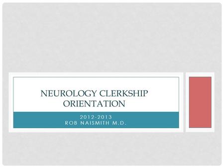 2012-2013 ROB NAISMITH M.D. NEUROLOGY CLERKSHIP ORIENTATION.