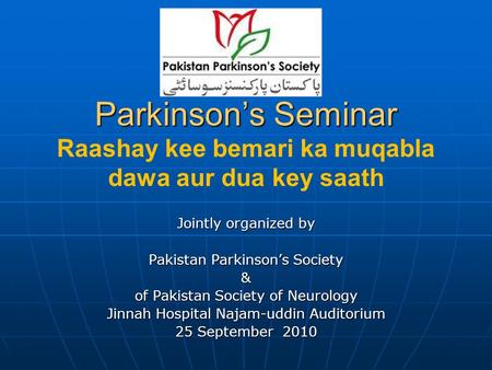 Parkinson’s Seminar Parkinson’s Seminar Raashay kee bemari ka muqabla dawa aur dua key saath Jointly organized by Pakistan Parkinson’s Society & of Pakistan.