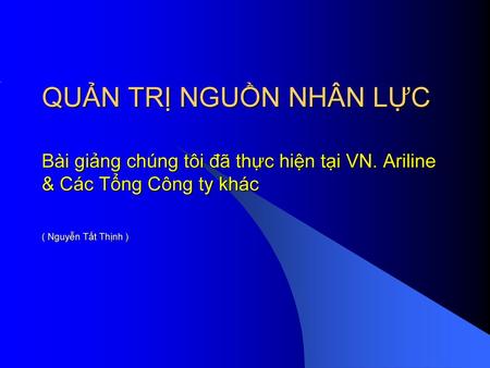 QUẢN TRỊ NGUỒN NHÂN LỰC Bài giảng chúng tôi đã thực hiện tại VN