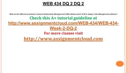 WEB 434 DQ 2 DQ 2 What are the differences between Customer Relationship Management (CRM) software and E-SCM (e-Supply Chain Management) software? Check.