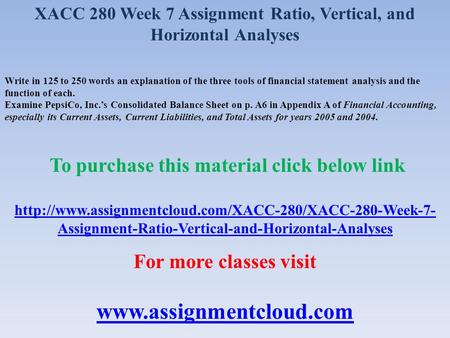 XACC 280 Week 7 Assignment Ratio, Vertical, and Horizontal Analyses Write in 125 to 250 words an explanation of the three tools of financial statement.