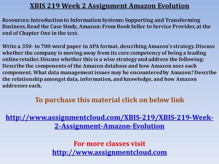 XBIS 219 Week 2 Assignment Amazon Evolution Resources: Introduction to Information Systems: Supporting and Transforming Business, Read the Case Study,