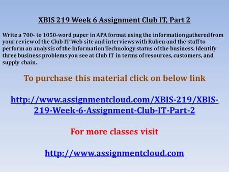 XBIS 219 Week 6 Assignment Club IT, Part 2 Write a 700- to 1050-word paper in APA format using the information gathered from your review of the Club IT.