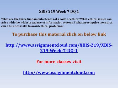 XBIS 219 Week 7 DQ 1 What are the three fundamental tenets of a code of ethics? What ethical issues can arise with the widespread use of information systems?