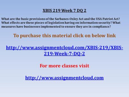 XBIS 219 Week 7 DQ 2 What are the basic provisions of the Sarbanes-Oxley Act and the USA Patriot Act? What effects are these pieces of legislation having.