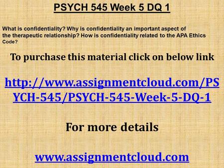 PSYCH 545 Week 5 DQ 1 What is confidentiality? Why is confidentiality an important aspect of the therapeutic relationship? How is confidentiality related.