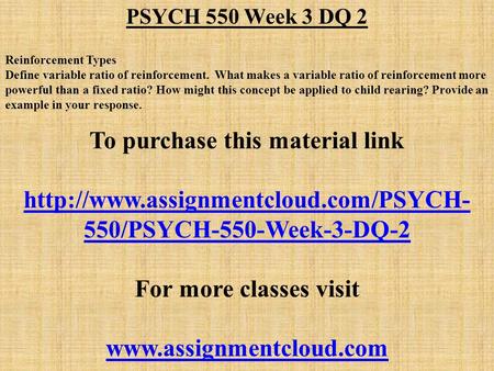 PSYCH 550 Week 3 DQ 2 Reinforcement Types Define variable ratio of reinforcement. What makes a variable ratio of reinforcement more powerful than a fixed.