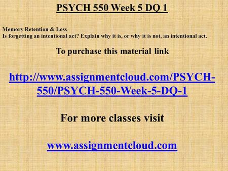 PSYCH 550 Week 5 DQ 1 Memory Retention & Loss Is forgetting an intentional act? Explain why it is, or why it is not, an intentional act. To purchase this.