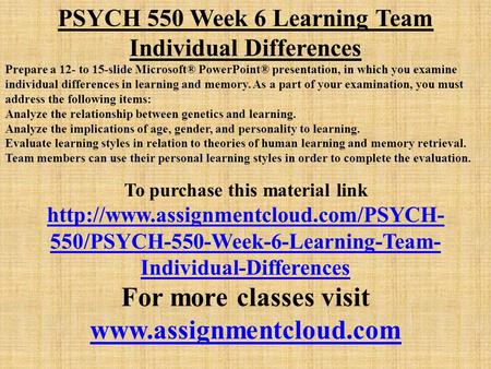 PSYCH 550 Week 6 Learning Team Individual Differences Prepare a 12- to 15-slide Microsoft® PowerPoint® presentation, in which you examine individual differences.