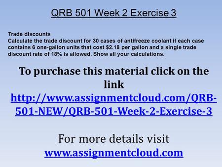 QRB 501 Week 2 Exercise 3 Trade discounts Calculate the trade discount for 30 cases of antifreeze coolant if each case contains 6 one-gallon units that.