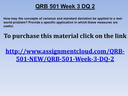 QRB 501 Week 3 DQ 2 How may the concepts of variance and standard deviation be applied to a real- world problem? Provide a specific application in which.