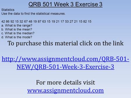 QRB 501 Week 3 Exercise 3 Statistics Use the data to find the statistical measures a. What.