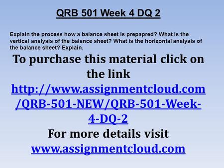 QRB 501 Week 4 DQ 2 Explain the process how a balance sheet is prepapred? What is the vertical analysis of the balance sheet? What is the horizontal analysis.