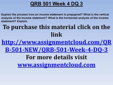 QRB 501 Week 4 DQ 3 Explain the process how an income statement is prepapred? What is the vertical analysis of the income statement? What is the horizontal.