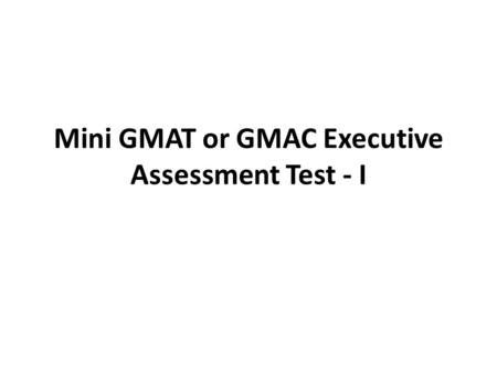 Mini GMAT or GMAC Executive Assessment Test - I. Have to dreamt of the top EMBA schools since long now? Are you planning a B- school since ages now? Or.