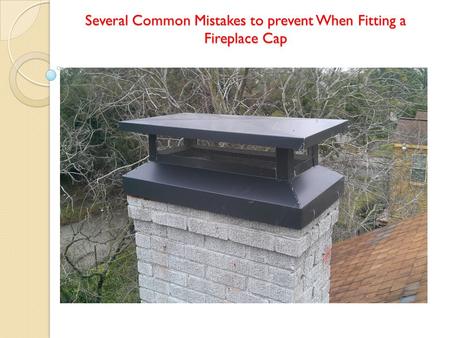 Several Common Mistakes to prevent When Fitting a Fireplace Cap