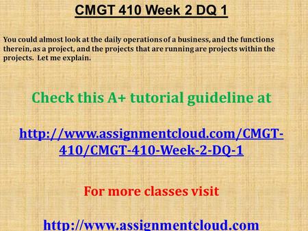 CMGT 410 Week 2 DQ 1 You could almost look at the daily operations of a business, and the functions therein, as a project, and the projects that are running.