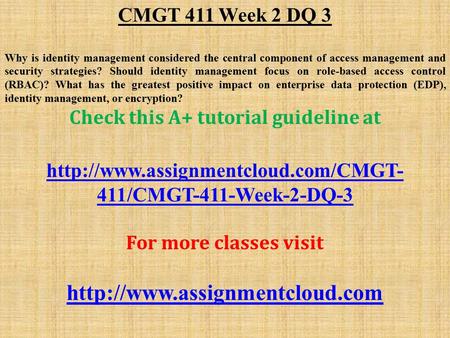 CMGT 411 Week 2 DQ 3 Why is identity management considered the central component of access management and security strategies? Should identity management.