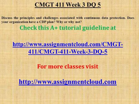 CMGT 411 Week 3 DQ 5 Discuss the principles and challenges associated with continuous data protection. Does your organization have a CDP plan? Why or why.