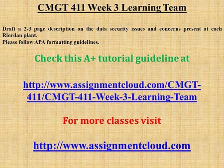 CMGT 411 Week 3 Learning Team Draft a 2-3 page description on the data security issues and concerns present at each Riordan plant. Please follow APA formatting.