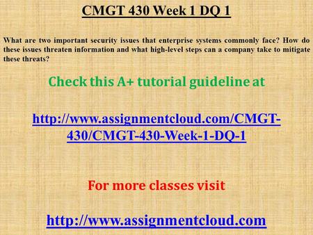 CMGT 430 Week 1 DQ 1 What are two important security issues that enterprise systems commonly face? How do these issues threaten information and what high-level.