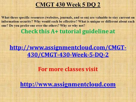 CMGT 430 Week 5 DQ 2 What three specific resources (websites, journals, and so on) are valuable to stay current on information security? Why would each.