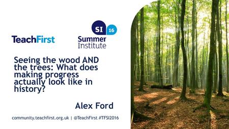 Seeing the wood AND the trees: What does making progress actually look like in history? Alex Ford.