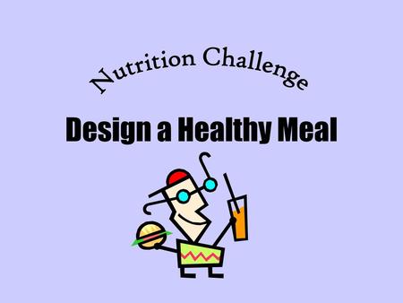 Nutrition Challenge Design a Healthy Meal.