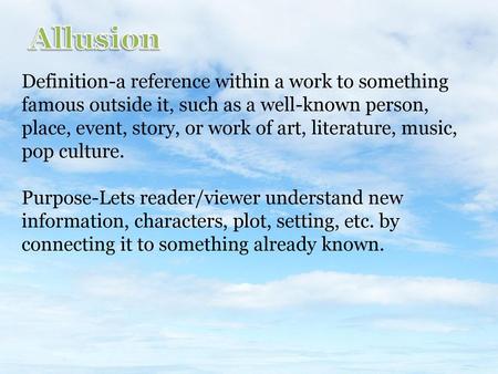 Allusion Definition-a reference within a work to something famous outside it, such as a well-known person, place, event, story, or work of art, literature,