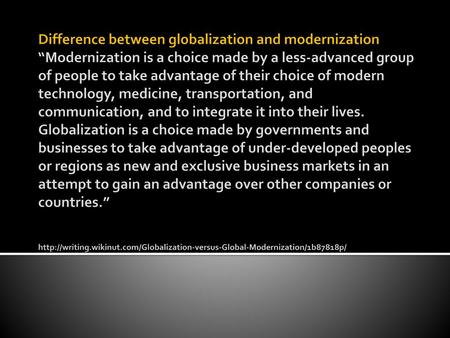 Difference between globalization and modernization “Modernization is a choice made by a less-advanced group of people to take advantage of their choice.