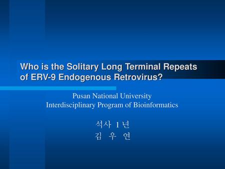 Who is the Solitary Long Terminal Repeats of ERV-9 Endogenous Retrovirus? 석사 1 년 김 우 연.