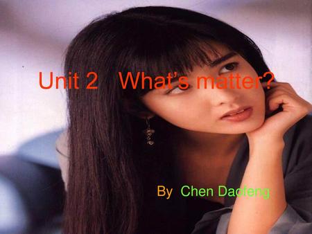 Unit 2 What’s matter? By Chen Daofeng.